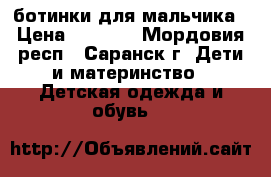 ботинки для мальчика › Цена ­ 1 900 - Мордовия респ., Саранск г. Дети и материнство » Детская одежда и обувь   